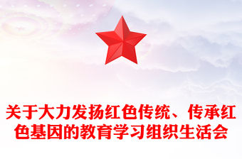關于大力發(fā)揚紅色傳統(tǒng)、傳承紅色基因的教育學習組織生活會