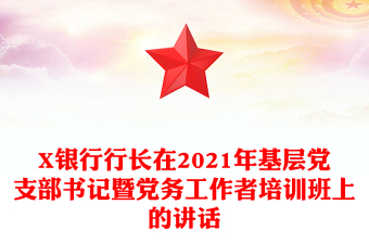 X銀行行長在2021年基層黨支部書記暨黨務(wù)工作者培訓(xùn)班上的講話