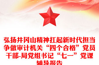 弘揚井岡山精神扛起新時代擔當爭做審計機關“四個合格”黨員干部-局黨組書記“七一”黨課輔導報告