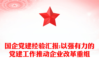 國(guó)企黨建經(jīng)驗(yàn)匯報(bào):以強(qiáng)有力的黨建工作推動(dòng)企業(yè)改革重組