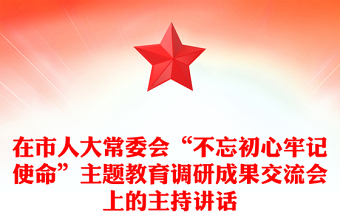 在市人大常委會(huì)“不忘初心牢記使命”主題教育調(diào)研成果交流會(huì)上的主持講話(huà)