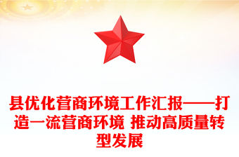 縣優化營商環境工作匯報——打造一流營商環境 推動高質量轉型發展