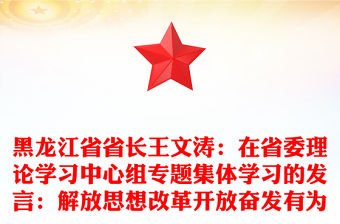 黑龍江省省長王文濤：在省委理論學(xué)習(xí)中心組專題集體學(xué)習(xí)的發(fā)言：解放思想改革開放奮發(fā)有為