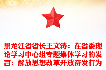 黑龍江省省長王文濤：在省委理論學(xué)習(xí)中心組專題集體學(xué)習(xí)的發(fā)言：解放思想改革開放奮發(fā)有為