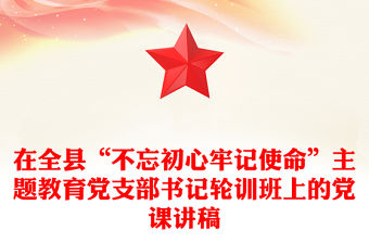 在全縣“不忘初心牢記使命”主題教育黨支部書記輪訓班上的黨課講稿