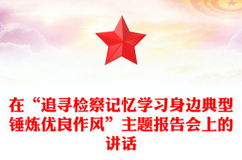 在“追尋檢察記憶學(xué)習(xí)身邊典型錘煉優(yōu)良作風(fēng)”主題報(bào)告會(huì)上的講話
