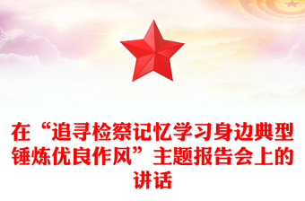 在“追尋檢察記憶學(xué)習(xí)身邊典型錘煉優(yōu)良作風(fēng)”主題報(bào)告會上的講話