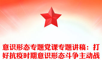 意識形態專題黨課專題講稿：打好抗疫時期意識形態斗爭主動戰