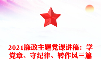 2021廉政主題黨課講稿：學(xué)黨章、守紀律、轉(zhuǎn)作風(fēng)三篇