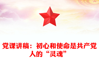 黨課講稿:初心和使命是共產(chǎn)黨人的“靈魂”