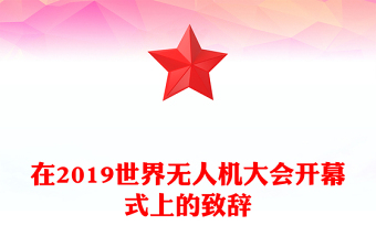 在2019世界無(wú)人機(jī)大會(huì)開(kāi)幕式上的致辭 在2019世界無(wú)人機(jī)大會(huì)開(kāi)幕式上的致辭