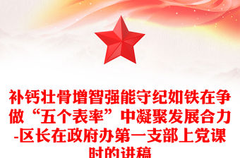 補(bǔ)鈣壯骨增智強(qiáng)能守紀(jì)如鐵在爭做“五個(gè)表率”中凝聚發(fā)展合力-區(qū)長在政府辦第一支部上黨課時(shí)的講稿