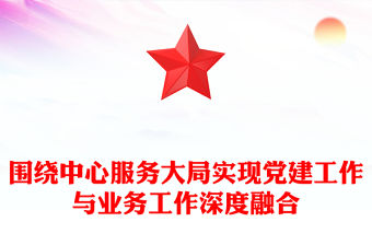 圍繞中心服務大局實現黨建工作與業務工作深度融合