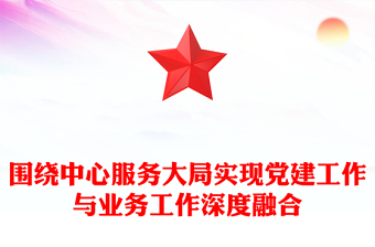 圍繞中心服務(wù)大局實(shí)現(xiàn)黨建工作與業(yè)務(wù)工作深度融合