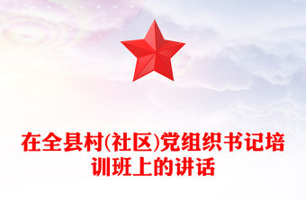 在全縣村(社區(qū))黨組織書記培訓班上的講話