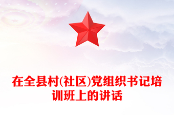 在全縣村(社區(qū))黨組織書記培訓(xùn)班上的講話