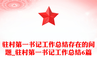 駐村第一書記工作總結(jié)存在的問題_駐村第一書記工作總結(jié)6篇