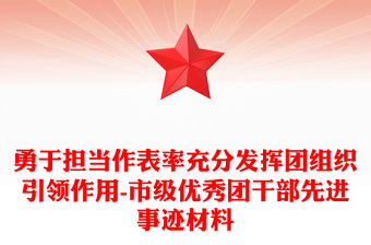 勇于擔(dān)當(dāng)作表率充分發(fā)揮團組織引領(lǐng)作用-市級優(yōu)秀團干部先進事跡材料