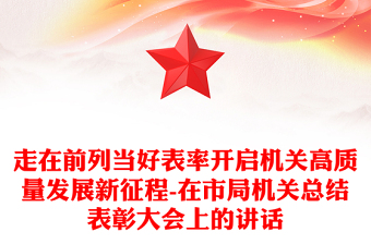 走在前列當(dāng)好表率開啟機(jī)關(guān)高質(zhì)量發(fā)展新征程-在市局機(jī)關(guān)總結(jié)表彰大會(huì)上的講話
