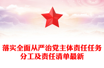 落實(shí)全面從嚴(yán)治黨主體責(zé)任任務(wù)分工及責(zé)任清單最新