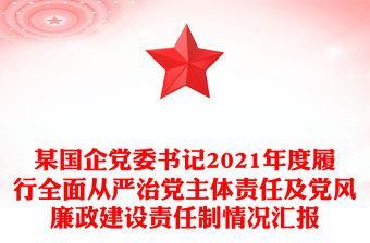 某國(guó)企黨委書(shū)記2021年度履行全面從嚴(yán)治黨主體責(zé)任及黨風(fēng)廉政建設(shè)責(zé)任制情況匯報(bào)
