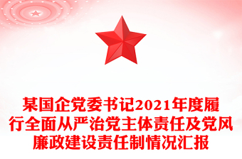 某國企黨委書記2021年度履行全面從嚴(yán)治黨主體責(zé)任及黨風(fēng)廉政建設(shè)責(zé)任制情況匯報