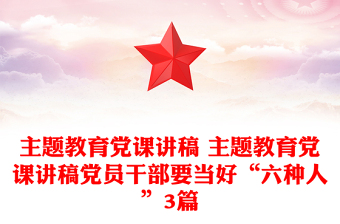 主題教育黨課講稿 主題教育黨課講稿黨員干部要當(dāng)好“六種人”3篇