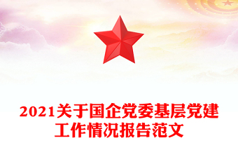 2021關(guān)于國(guó)企黨委基層黨建工作情況報(bào)告范文