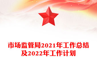 市場(chǎng)監(jiān)管局2021年工作總結(jié)及2022年工作計(jì)劃