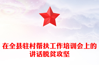 在全縣駐村幫扶工作培訓(xùn)會(huì)上的講話脫貧攻堅(jiān)