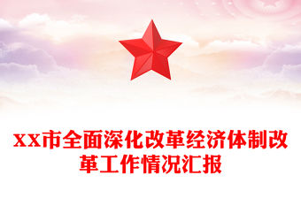 XX市全面深化改革經(jīng)濟(jì)體制改革工作情況匯報(bào)