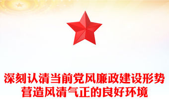 深刻認(rèn)清當(dāng)前黨風(fēng)廉政建設(shè)形勢營造風(fēng)清氣正的良好環(huán)境