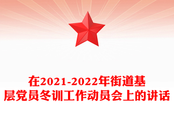 在2021-2022年街道基層黨員冬訓(xùn)工作動(dòng)員會(huì)上的講話
