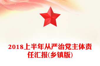 2018上半年從嚴(yán)治黨主體責(zé)任匯報(bào)(鄉(xiāng)鎮(zhèn)版)
