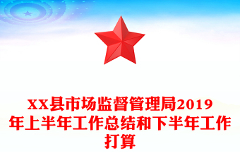 XX縣市場監(jiān)督管理局2019年上半年工作總結(jié)和下半年工作打算