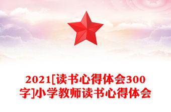 2021[讀書心得體會300字]小學教師讀書心得體會