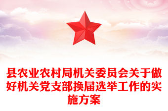 縣農(nóng)業(yè)農(nóng)村局機(jī)關(guān)委員會(huì)關(guān)于做好機(jī)關(guān)黨支部換屆選舉工作的實(shí)施方案