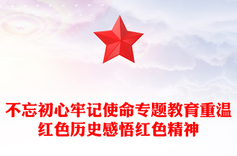 不忘初心牢記使命專(zhuān)題教育重溫紅色歷史感悟紅色精神