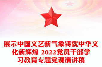展示中國文藝新氣象鑄就中華文化新輝煌 2022黨員干部學習教育專題黨課演講稿