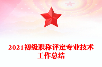 2021初級職稱評定專業(yè)技術(shù)工作總結(jié)