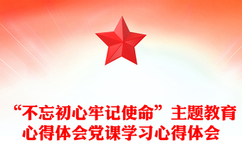 “不忘初心牢記使命”主題教育心得體會黨課學(xué)習(xí)心得體會