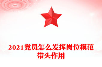 2021黨員怎么發(fā)揮崗位模范帶頭作用