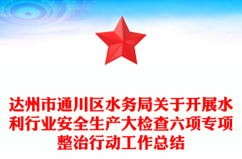 達(dá)州市通川區(qū)水務(wù)局關(guān)于開展水利行業(yè)安全生產(chǎn)大檢查六項專項整治行動工作總結(jié) 達(dá)州市通川區(qū)水務(wù)局關(guān)于開展水利行業(yè)安全生產(chǎn)大檢查六項專項整治行動工作總結(jié)