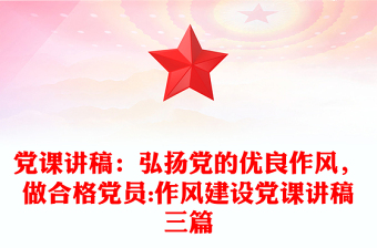 黨課講稿：弘揚(yáng)黨的優(yōu)良作風(fēng)，做合格黨員:作風(fēng)建設(shè)黨課講稿三篇