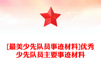 [最美少先隊員事跡材料]優(yōu)秀少先隊員主要事跡材料