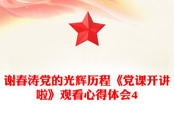 謝春濤黨的光輝歷程《黨課開講啦》觀看心得體會4