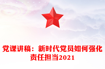 黨課講稿:新時(shí)代黨員如何強(qiáng)化責(zé)任擔(dān)當(dāng)2021