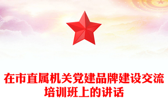 在市直屬機(jī)關(guān)黨建品牌建設(shè)交流培訓(xùn)班上的講話
