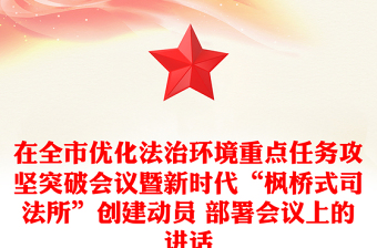 在全市優(yōu)化法治環(huán)境重點任務(wù)攻堅突破會議暨新時代“楓橋式司法所”創(chuàng)建動員 部署會議上的講話
