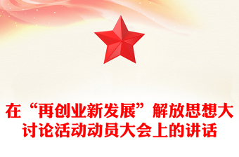 在“再創(chuàng)業(yè)新發(fā)展”解放思想大討論活動(dòng)動(dòng)員大會(huì)上的講話